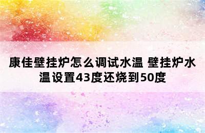 康佳壁挂炉怎么调试水温 壁挂炉水温设置43度还烧到50度